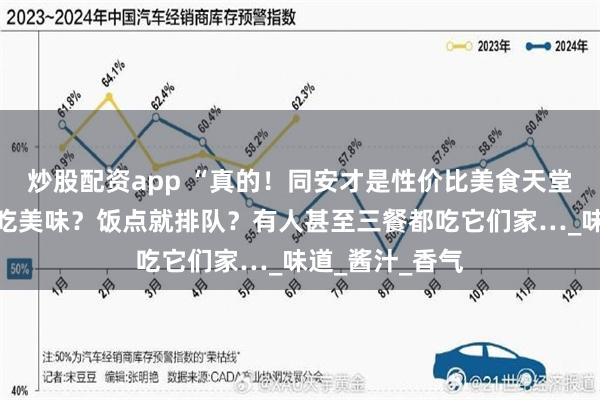 炒股配资app “真的！同安才是性价比美食天堂…”居民区必吃美味？饭点就排队？有人甚至三餐都吃它们家…_味道_酱汁_香气