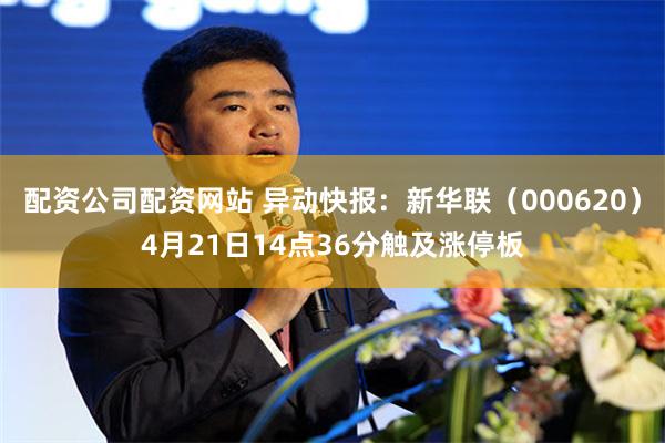 配资公司配资网站 异动快报：新华联（000620）4月21日14点36分触及涨停板