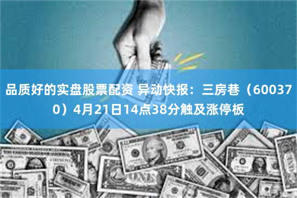 品质好的实盘股票配资 异动快报：三房巷（600370）4月21日14点38分触及涨停板