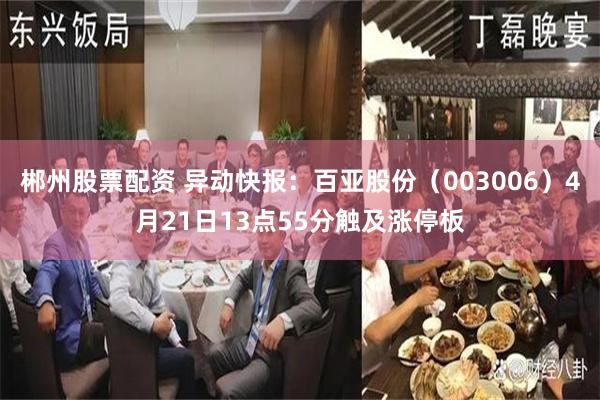 郴州股票配资 异动快报：百亚股份（003006）4月21日13点55分触及涨停板