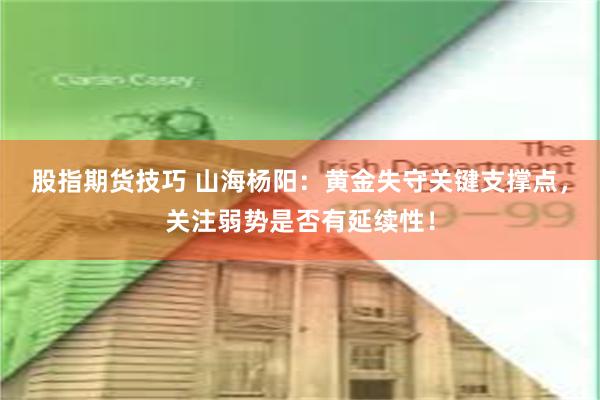 股指期货技巧 山海杨阳：黄金失守关键支撑点，关注弱势是否有延续性！