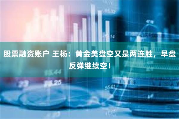 股票融资账户 王杨：黄金美盘空又是两连胜，早盘反弹继续空！