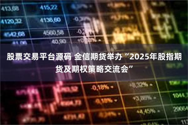 股票交易平台源码 金信期货举办“2025年股指期货及期权策略交流会”