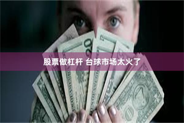 股票做杠杆 台球市场太火了