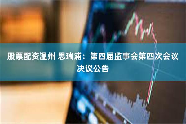 股票配资温州 思瑞浦：第四届监事会第四次会议决议公告