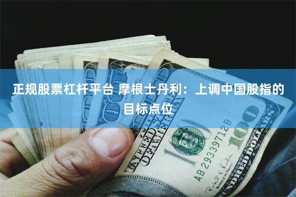 正规股票杠杆平台 摩根士丹利：上调中国股指的目标点位