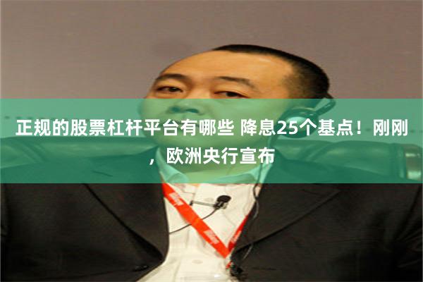 正规的股票杠杆平台有哪些 降息25个基点！刚刚，欧洲央行宣布