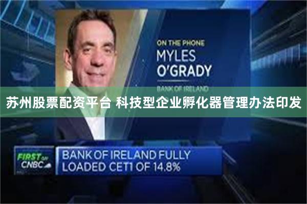 苏州股票配资平台 科技型企业孵化器管理办法印发