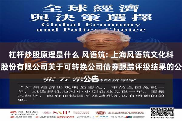 杠杆炒股原理是什么 风语筑: 上海风语筑文化科技股份有限公司关于可转换公司债券跟踪评级结果的公告