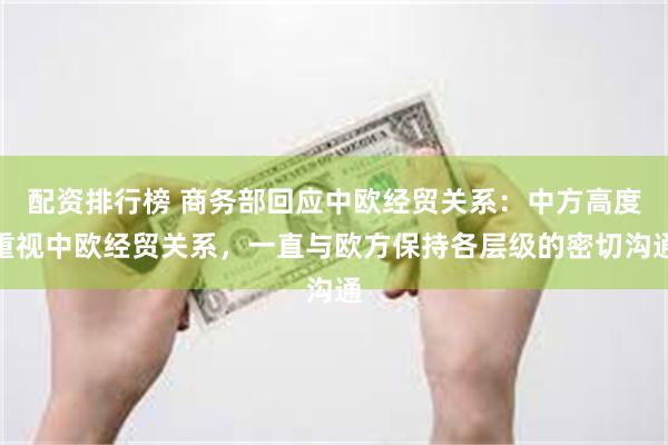 配资排行榜 商务部回应中欧经贸关系：中方高度重视中欧经贸关系，一直与欧方保持各层级的密切沟通