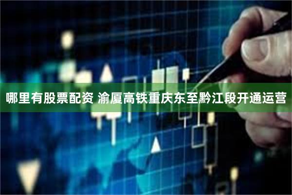哪里有股票配资 渝厦高铁重庆东至黔江段开通运营