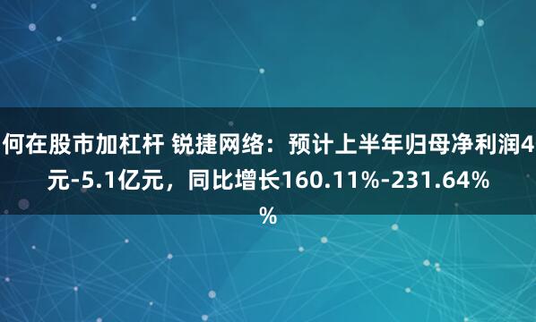 如何在股市加杠杆 锐捷网络：预计上半年归母净利润4亿元-5.1亿元，同比增长160.11%-231.64%