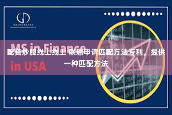 配资炒股线上线上 联想申请匹配方法专利，提供一种匹配方法