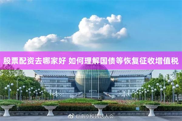 股票配资去哪家好 如何理解国债等恢复征收增值税