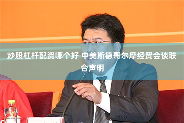 炒股杠杆配资哪个好 中美斯德哥尔摩经贸会谈联合声明