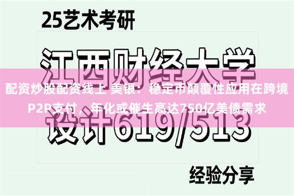配资炒股配资线上 美银：稳定币颠覆性应用在跨境P2P支付，年化或催生高达750亿美债需求