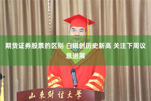 期货证券股票的区别 白银创历史新高 关注下周议息进展