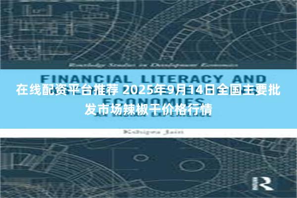 在线配资平台推荐 2025年9月14日全国主要批发市场辣椒干价格行情