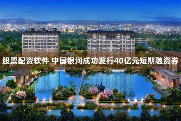 股票配资软件 中国银河成功发行40亿元短期融资券