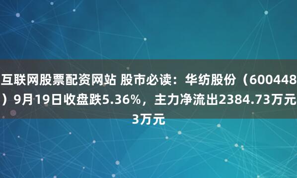 互联网股票配资网站 股市必读:华纺股份(600448)9月19日收盘跌5.36%,主力净流出2384.73万元