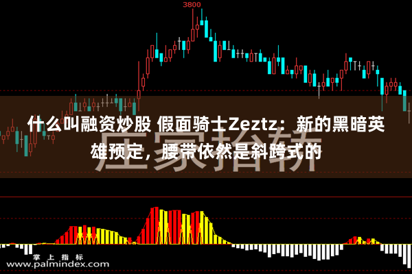 什么叫融资炒股 假面骑士Zeztz:新的黑暗英雄预定,腰带依然是斜跨式的