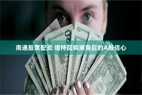 南通股票配资 增持回购潮背后的A股信心