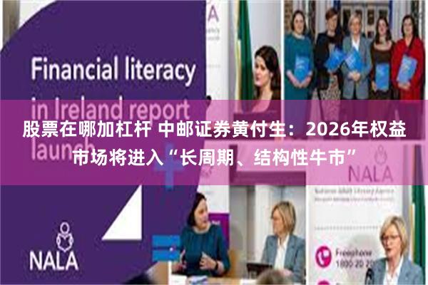股票在哪加杠杆 中邮证券黄付生:2026年权益市场将进入“长周期、结构性牛市”