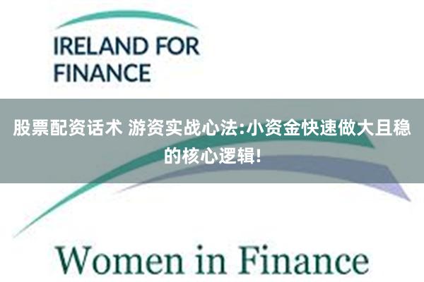 股票配资话术 游资实战心法:小资金快速做大且稳的核心逻辑!