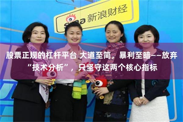 股票正规的杠杆平台 大道至简，暴利至暗——放弃“技术分析”，只坚守这两个核心指标