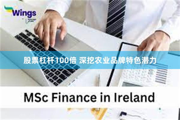 股票杠杆100倍 深挖农业品牌特色潜力